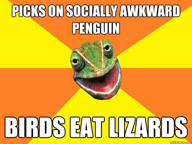 picks on socially awkward penguin birds eat lizards - picks on socially awkward penguin birds eat lizards  Karma Chameleon