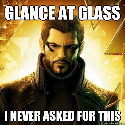 Glance at glass I never asked for this  Reluctant Deus Ex