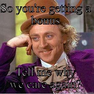SO YOU'RE GETTING A BONUS TELL ME WHY WE CARE AGAIN? Condescending Wonka