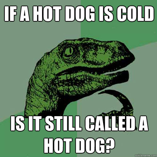 If a hot dog is cold is it still called a hot dog?  Philosoraptor