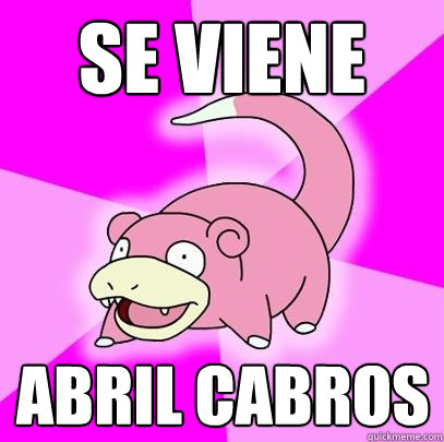 se viene abril cabros  Slowpoke