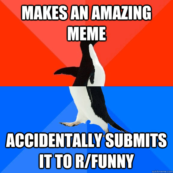 Makes an amazing meme accidentally submits it to r/funny  Socially Awesome Awkward Penguin
