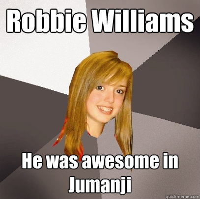 Robbie Williams He was awesome in Jumanji - Robbie Williams He was awesome in Jumanji  Musically Oblivious 8th Grader