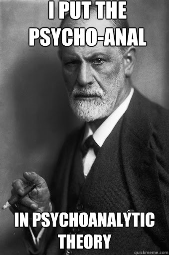 I put the psycho-anal in psychoanalytic theory - I put the psycho-anal in psychoanalytic theory  Freud