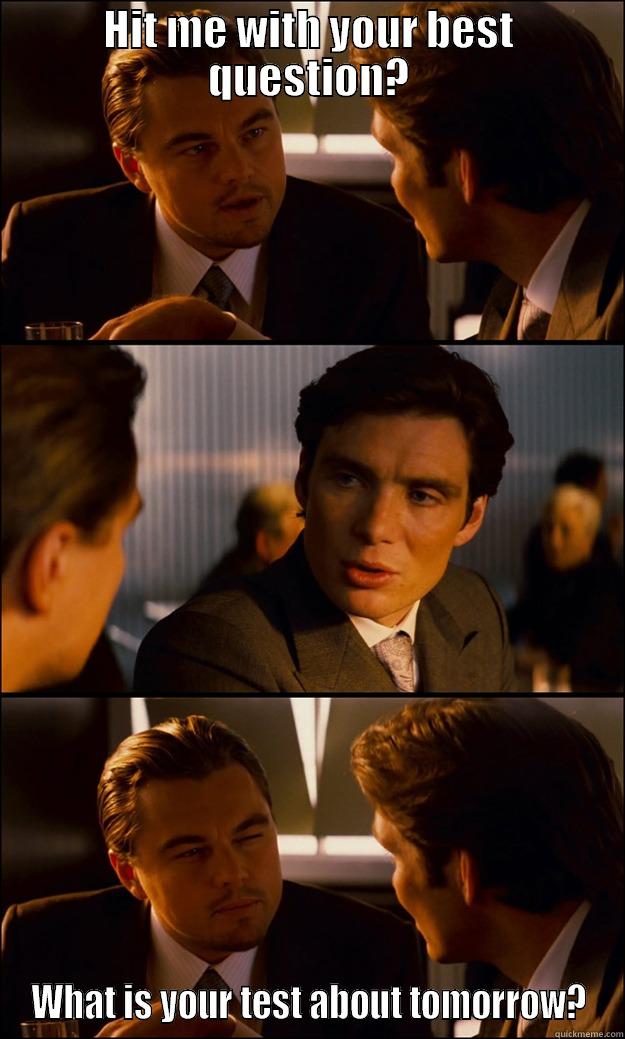 HIT ME WITH YOUR BEST QUESTION? WHAT IS YOUR TEST ABOUT TOMORROW? Inception