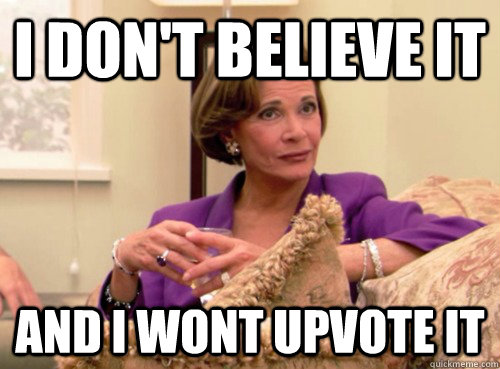 I don't believe it and i wont upvote it - I don't believe it and i wont upvote it  Lucille Bluth - This does not bode well