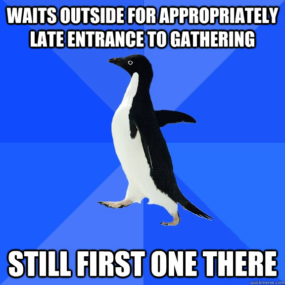 Waits outside for appropriately late entrance to gathering Still first one there  Socially Awkward Penguin