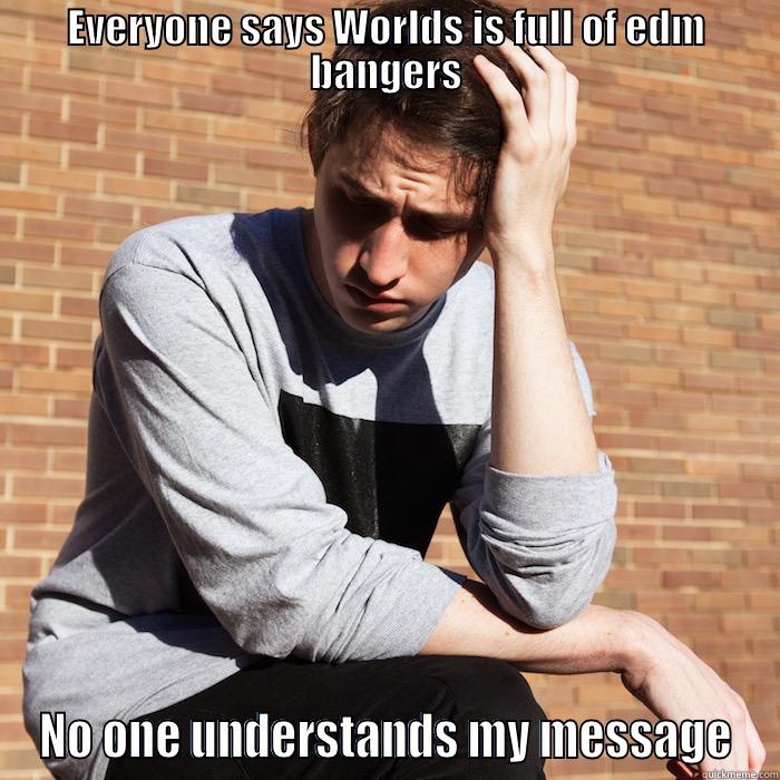 EVERYONE SAYS WORLDS IS FULL OF EDM BANGERS NO ONE UNDERSTANDS MY MESSAGE Misc