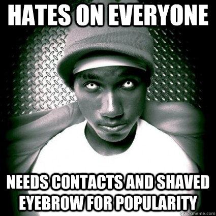 Hates on everyone needs contacts and shaved eyebrow for popularity  Hopsin sucks dick