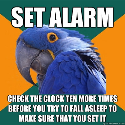Set Alarm Check the clock ten more times before you try to fall asleep to make sure that you set it  Paranoid Parrot