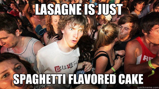 Lasagne is just
 spaghetti flavored cake  Sudden Clarity Clarence
