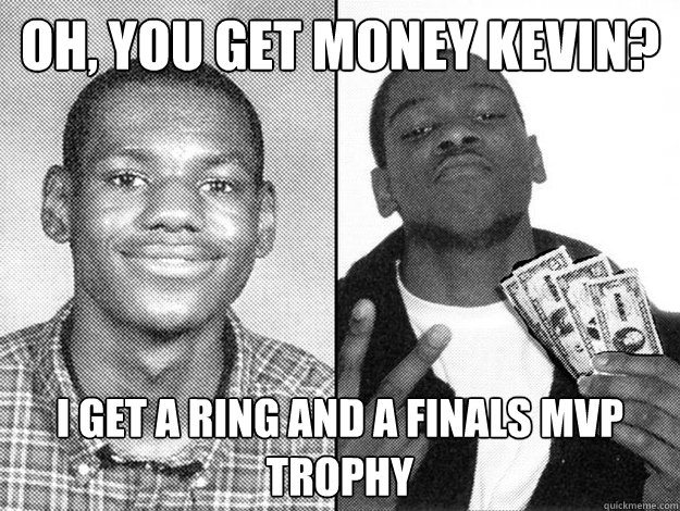 Oh, you get money kevin? I get a ring and a finals MVP trophy  Lebron James Kevin Durant