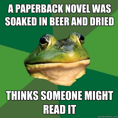 a paperback novel was soaked in beer and dried thinks someone might read it  Foul Bachelor Frog