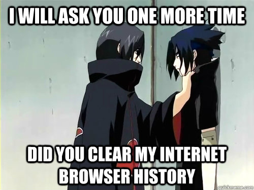 I will ask you one more time Did you clear my internet browser history - I will ask you one more time Did you clear my internet browser history  Misc