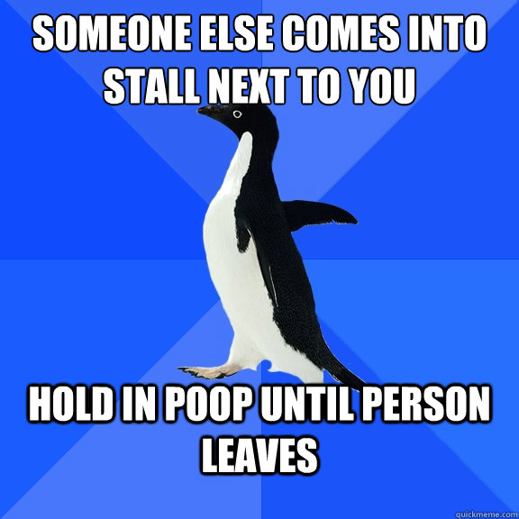 Someone else comes into stall next to you hold in poop until person leaves  Socially Awkward Penguin
