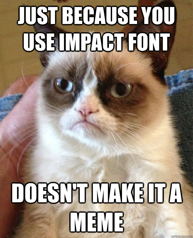 Just because you use impact font doesn't make it a meme - Just because you use impact font doesn't make it a meme  Misc