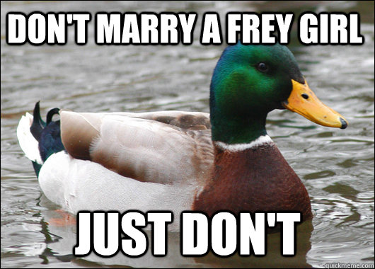 Don't marry a frey girl just don't  Actual Advice Mallard