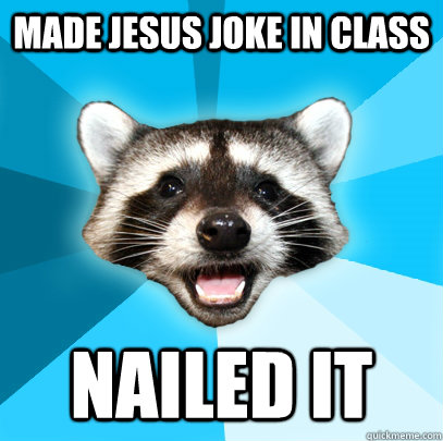 MADE JESUS JOKE IN CLASS NAILED IT  Lame Pun Coon