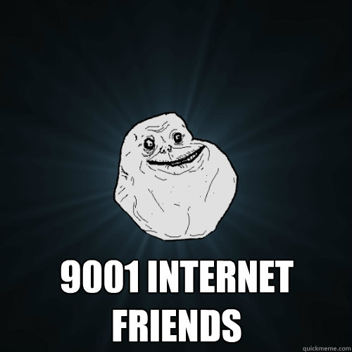  9001 internet friends  Forever Alone