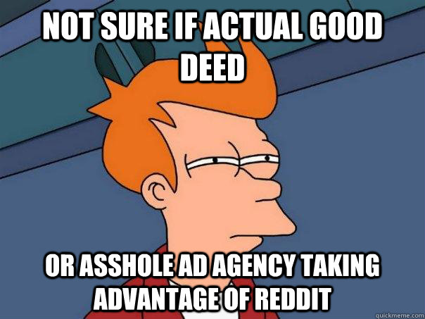 Not sure if actual good deed Or asshole ad agency taking advantage of reddit  Futurama Fry