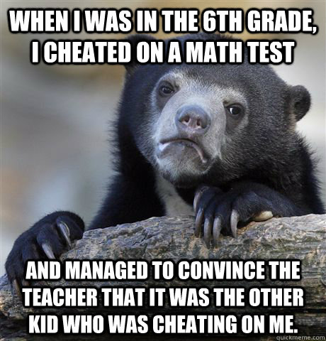 When I was in the 6th grade, I cheated on a math Test and managed to convince the teacher that it was the other kid who was cheating on me.  Confession Bear