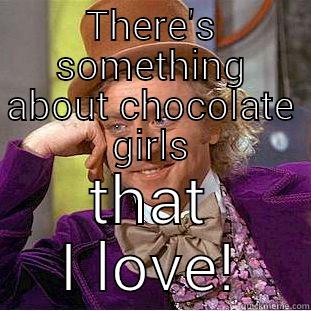THERE'S SOMETHING ABOUT CHOCOLATE GIRLS THAT I LOVE! Creepy Wonka