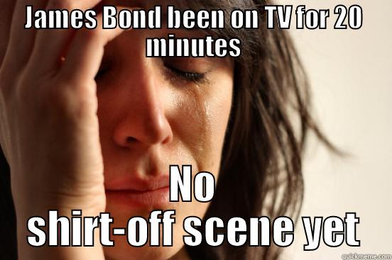JAMES BOND BEEN ON TV FOR 20 MINUTES NO SHIRT-OFF SCENE YET First World Problems