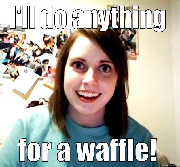 I'LL DO ANYTHING FOR A WAFFLE! Overly Attached Girlfriend