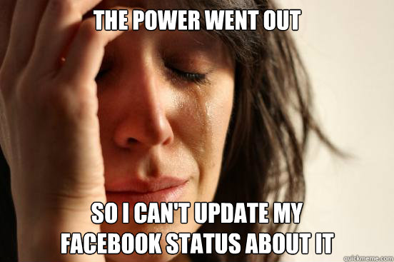 the power went out so i can't update my 
facebook status about it  First World Problems