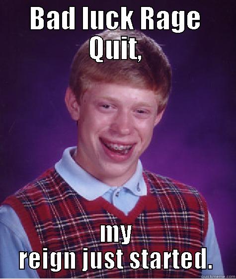 BAD LUCK RAGE QUIT, MY REIGN JUST STARTED. Bad Luck Brian