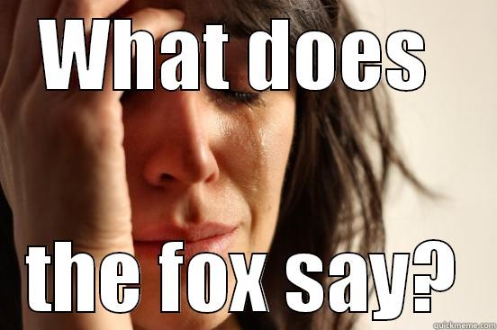 WHAT DOES  THE FOX SAY? First World Problems