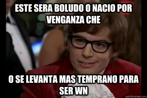 este sera boludo o nacio por venganza che o se levanta mas temprano para ser wn - este sera boludo o nacio por venganza che o se levanta mas temprano para ser wn  Dangerously - Austin Powers