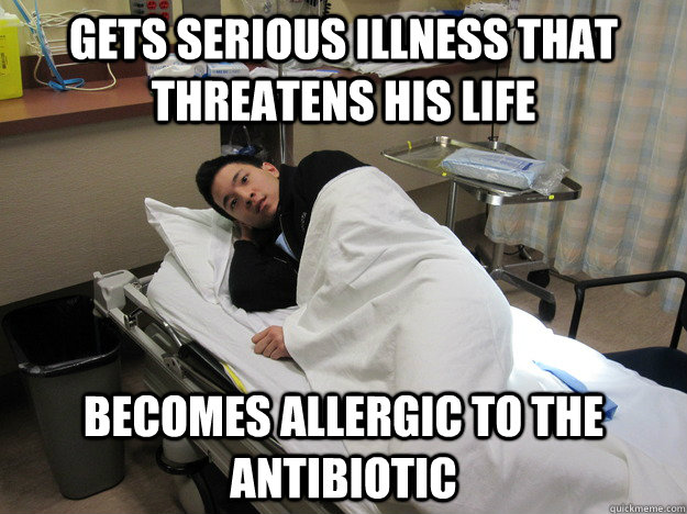 Gets serious illness that threatens his life Becomes allergic to the antibiotic - Gets serious illness that threatens his life Becomes allergic to the antibiotic  Friend Whos Always Sick