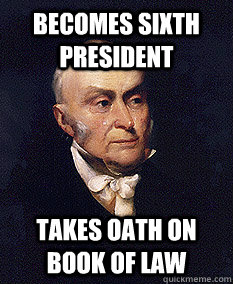 becomes sixth president takes oath on book of law - becomes sixth president takes oath on book of law  Good Guy John Quincy Adams