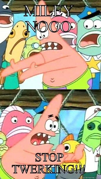 MILEY NOOO STOP TWERKING!!! Push it somewhere else Patrick