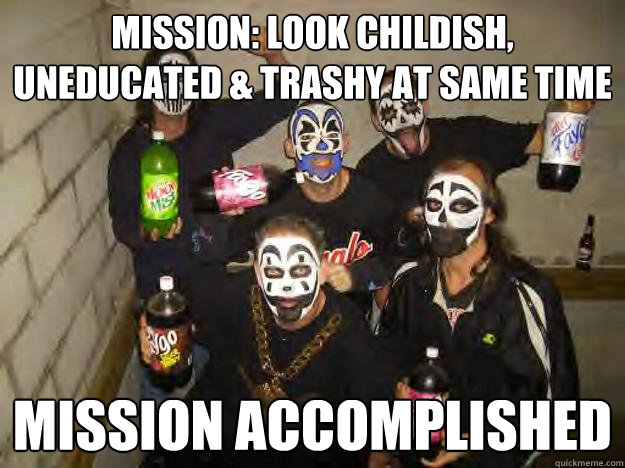 mission: look childish, uneducated & trashy at same time mission accomplished - mission: look childish, uneducated & trashy at same time mission accomplished  Juggalo Jerry & Crew