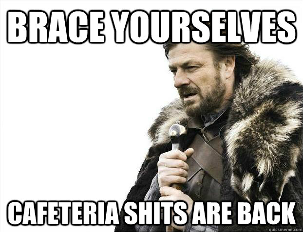 Brace yourselves Cafeteria shits are back  Brace Yourselves - Borimir