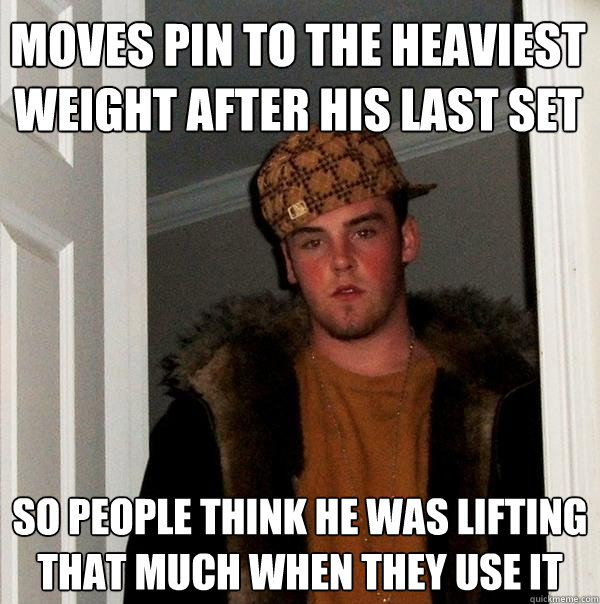 Moves pin to the heaviest weight after his last set so people think he was lifting that much when they use it - Moves pin to the heaviest weight after his last set so people think he was lifting that much when they use it  Scumbag Steve