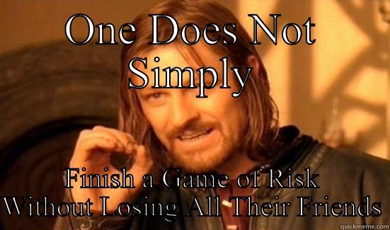 ONE DOES NOT SIMPLY FINISH A GAME OF RISK WITHOUT LOSING ALL THEIR FRIENDS Boromir