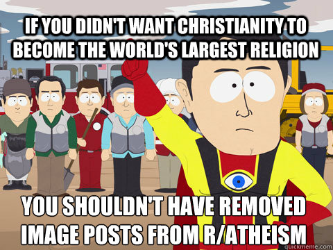 If you didn't want christianity to become the world's largest religion You shouldn't have removed image posts from r/atheism  Captain Hindsight