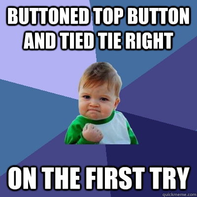 Buttoned top button and tied tie right on the first try  Success Kid
