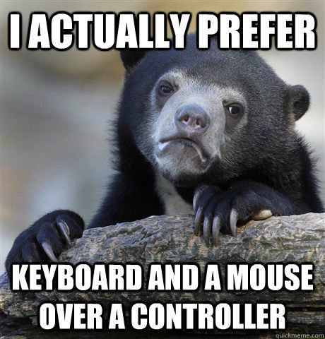 I actually prefer Keyboard and a mouse over a controller  Confession Bear