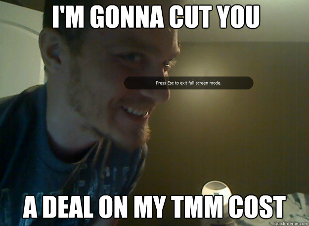 I'm gonna cut you A deal on my tmm cost  AngryTestie