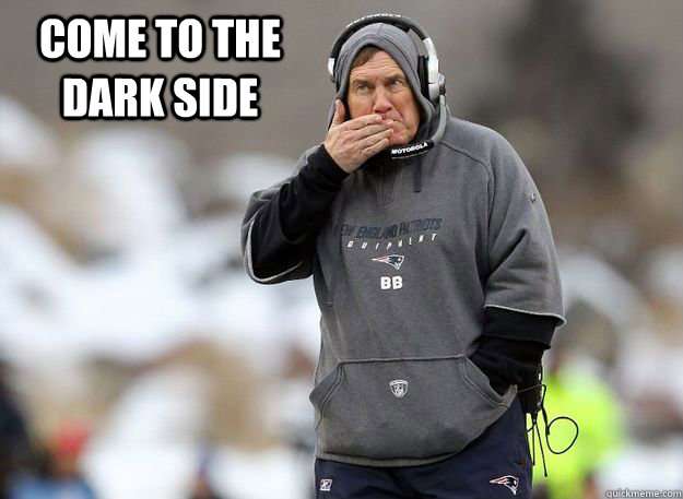 Come to the dark side  - Come to the dark side   Bill Belichick