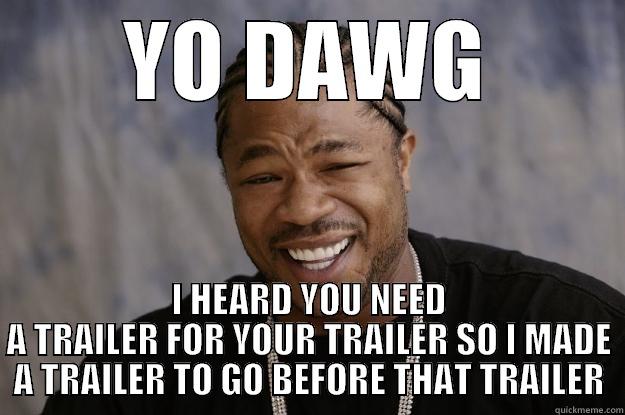 YO DAWG I HEARD YOU NEED A TRAILER FOR YOUR TRAILER SO I MADE A TRAILER TO GO BEFORE THAT TRAILER Xzibit meme
