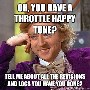 Oh, you have a throttle happy tune? Tell me about all the revisions and logs you have you done?  Condescending Wonka