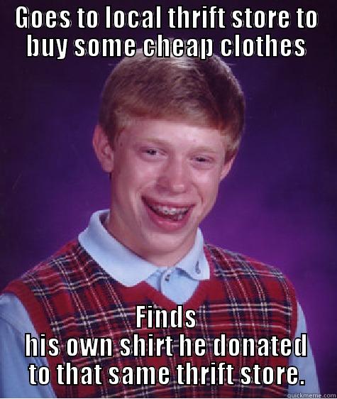 GOES TO LOCAL THRIFT STORE TO BUY SOME CHEAP CLOTHES FINDS HIS OWN SHIRT HE DONATED TO THAT SAME THRIFT STORE. Bad Luck Brian