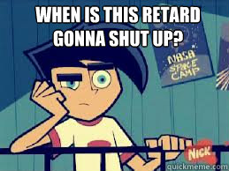 When is this retard gonna shut up?  