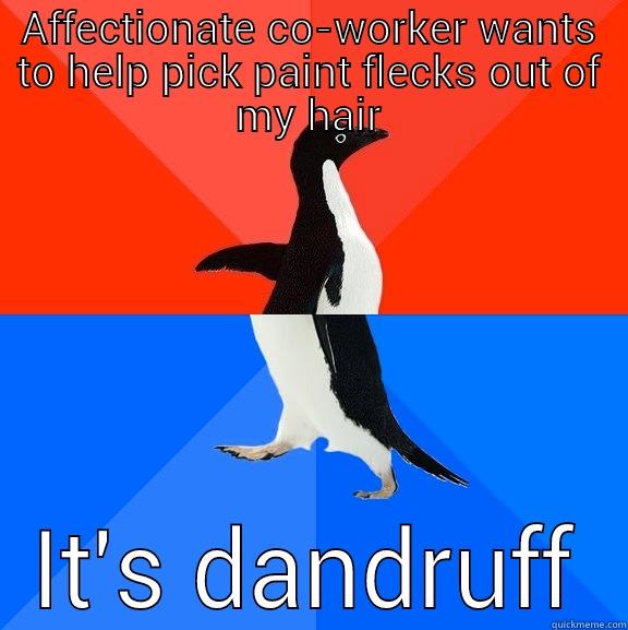 AFFECTIONATE CO-WORKER WANTS TO HELP PICK PAINT FLECKS OUT OF MY HAIR IT'S DANDRUFF Socially Awesome Awkward Penguin