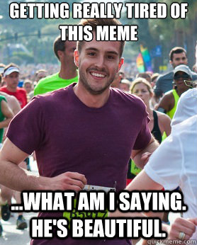 getting really tired of this meme ...what am i saying. he's beautiful.  Ridiculously photogenic guy